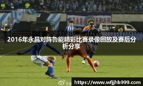 J92016年永昌对阵鲁能精彩比赛录像回放及赛后分析分享