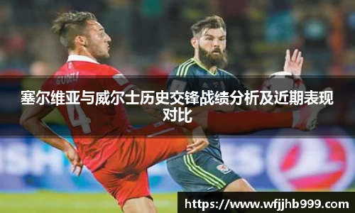 J9塞尔维亚与威尔士历史交锋战绩分析及近期表现对比