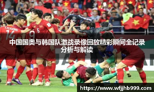 J9中国国奥与韩国队激战录像回放精彩瞬间全记录分析与解读