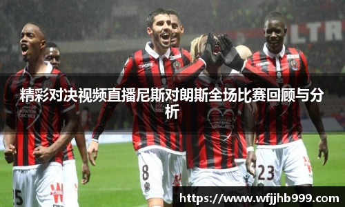 J9精彩对决视频直播尼斯对朗斯全场比赛回顾与分析